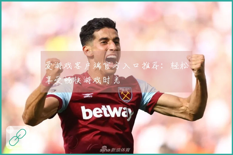 爱游戏客户端官方入口推荐：轻松享受畅快游戏时光