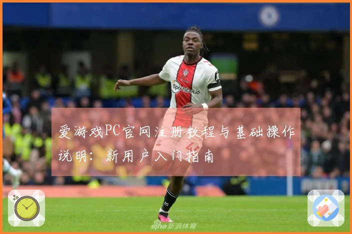 爱游戏PC官网注册教程与基础操作说明：新用户入门指南