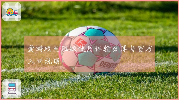 爱游戏电脑版使用体验分享与官方入口说明