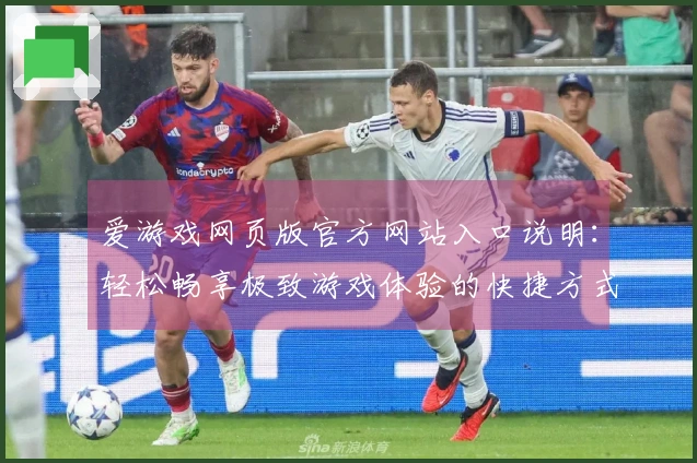 爱游戏网页版官方网站入口说明：轻松畅享极致游戏体验的快捷方式