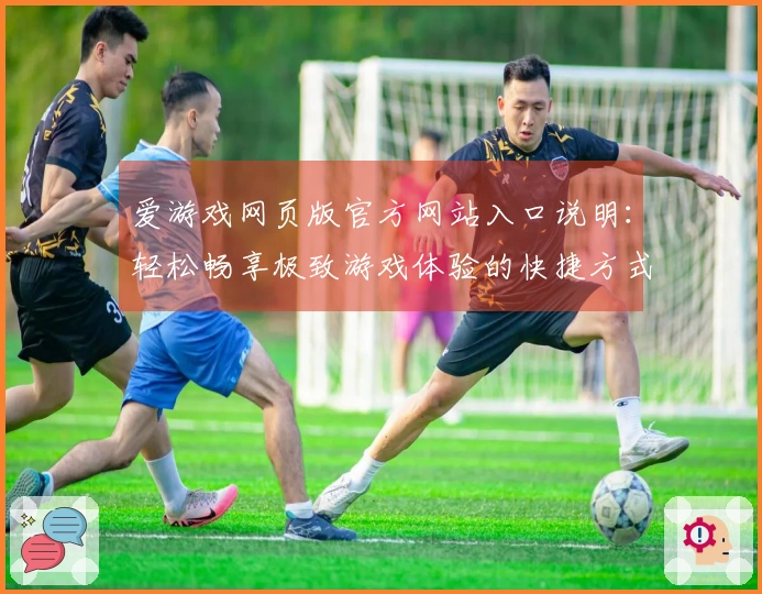 爱游戏网页版官方网站入口说明：轻松畅享极致游戏体验的快捷方式