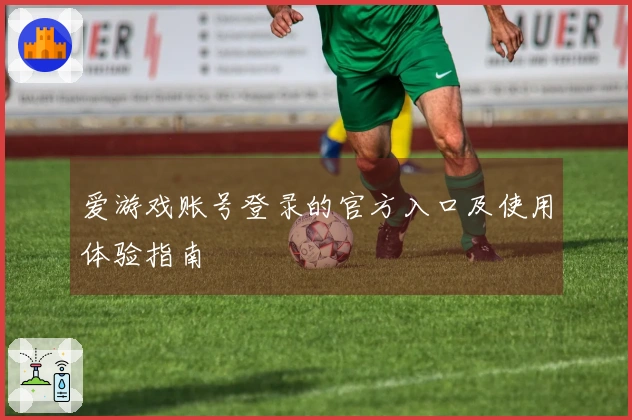 爱游戏账号登录的官方入口及使用体验指南