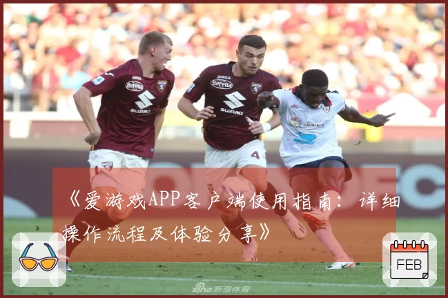 《爱游戏APP客户端使用指南：详细操作流程及体验分享》