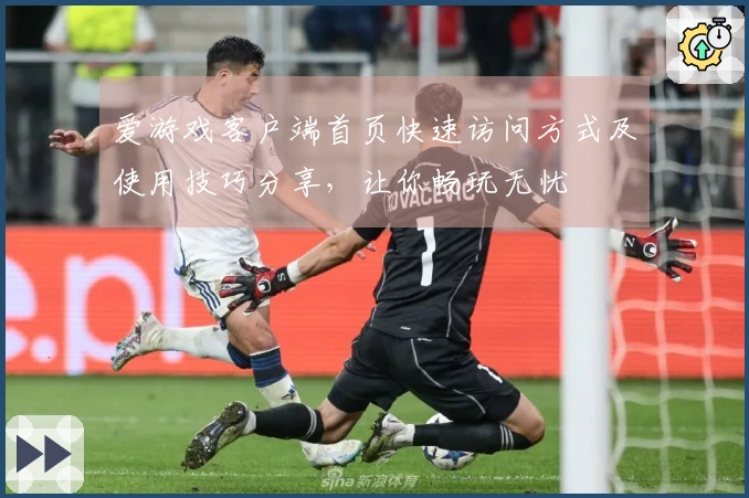 爱游戏客户端首页快速访问方式及使用技巧分享，让你畅玩无忧