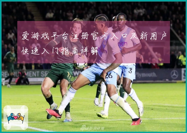 爱游戏平台注册官方入口及新用户快速入门指南详解