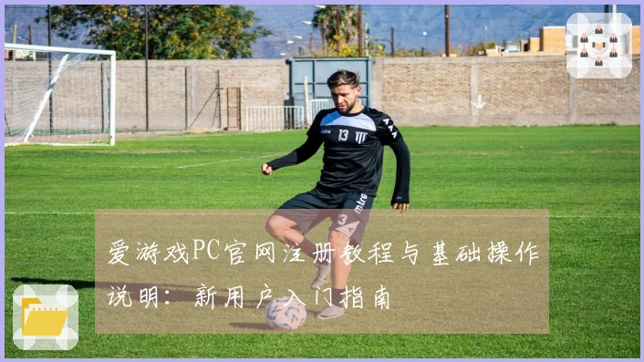 爱游戏PC官网注册教程与基础操作说明：新用户入门指南