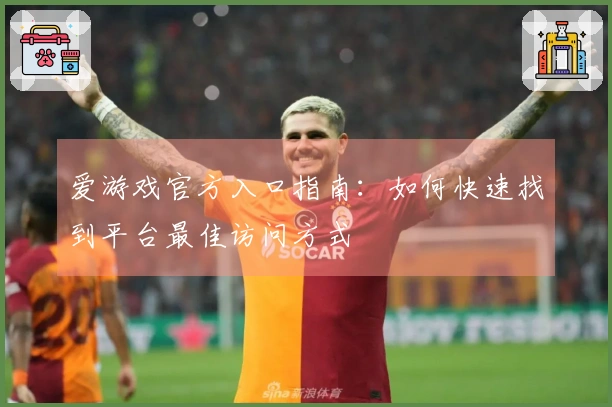 爱游戏官方入口指南：如何快速找到平台最佳访问方式