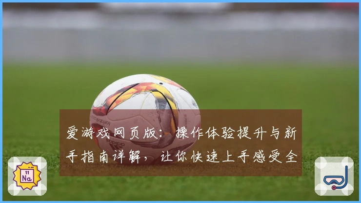 爱游戏网页版：操作体验提升与新手指南详解，让你快速上手感受全新互动魅力