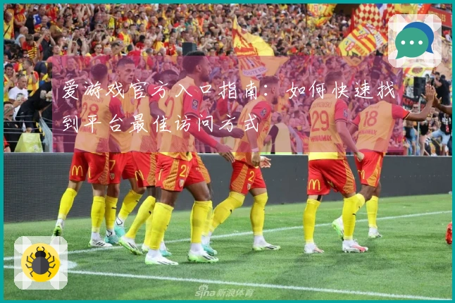 爱游戏官方入口指南：如何快速找到平台最佳访问方式