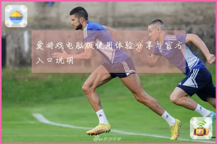 爱游戏电脑版使用体验分享与官方入口说明