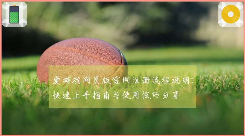 爱游戏网页版官网注册流程说明：快速上手指南与使用技巧分享